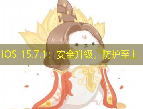 iOS 15.7.1：安全升級(jí)，防護(hù)至上