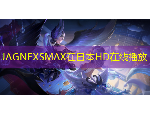 JAGNEXSMAX在日本HD在線(xiàn)播放