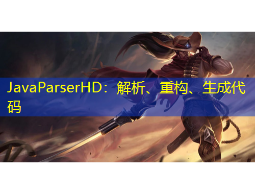 JavaParserHD：解析、重構(gòu)、生成代碼