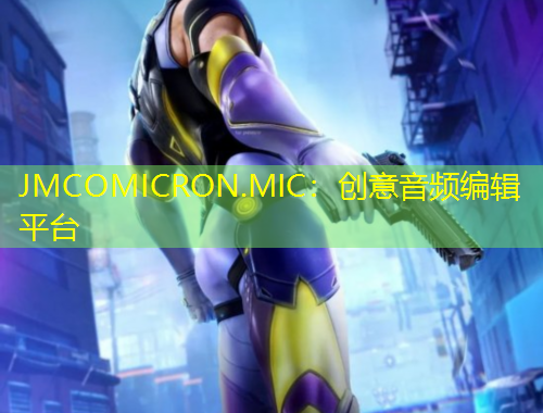 JMCOMICRON.MIC：創(chuàng)意音頻編輯平臺