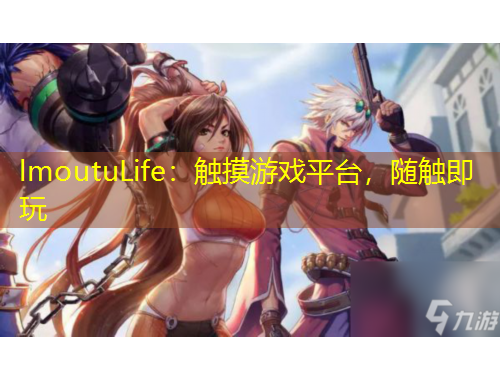 lmoutuLife：觸摸游戲平臺(tái)，隨觸即玩