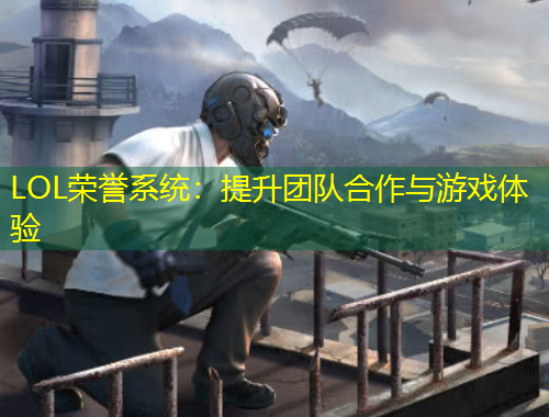 LOL榮譽系統(tǒng)：提升團隊合作與游戲體驗