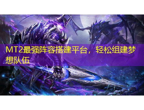 MT2最強(qiáng)陣容搭建平臺(tái)，輕松組建夢(mèng)想隊(duì)伍