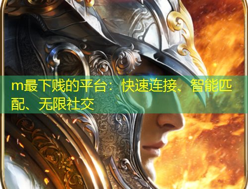 m最下賤的平臺：快速連接、智能匹配、無限社交