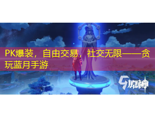 PK爆裝，自由交易，社交無限——貪玩藍(lán)月手游