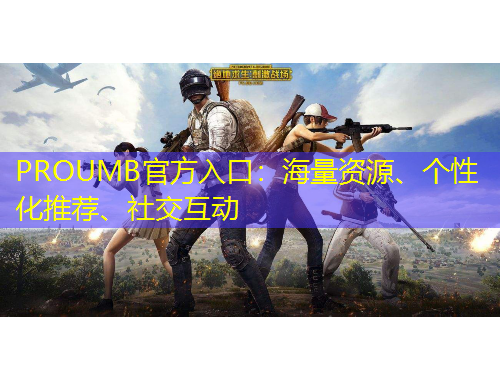 PROUMB官方入口：海量資源、個性化推薦、社交互動
