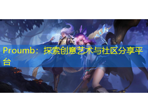 Proumb：探索創(chuàng)意藝術(shù)與社區(qū)分享平臺
