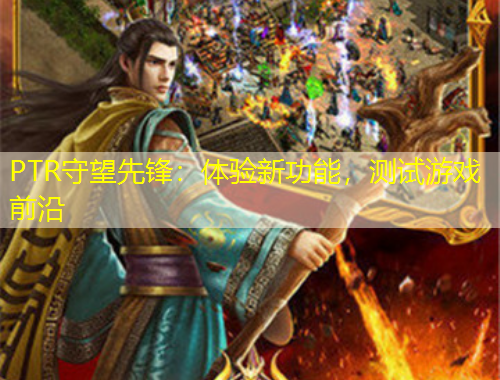 PTR守望先鋒：體驗(yàn)新功能，測(cè)試游戲前沿