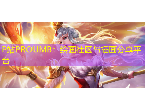 P站PROUMB：繪畫社區(qū)與插畫分享平臺(tái)