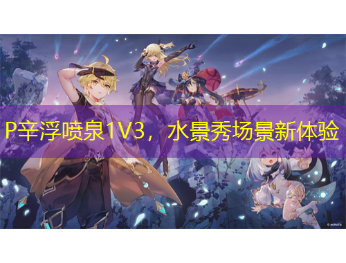 P辛浮噴泉1V3，水景秀場(chǎng)景新體驗(yàn)