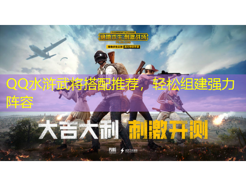 QQ水滸武將搭配推薦，輕松組建強(qiáng)力陣容