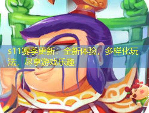 s11賽季更新：全新體驗(yàn)，多樣化玩法，盡享游戲樂趣