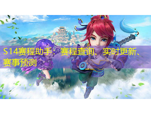 S14賽程助手：賽程查詢、實(shí)時(shí)更新、賽事預(yù)測