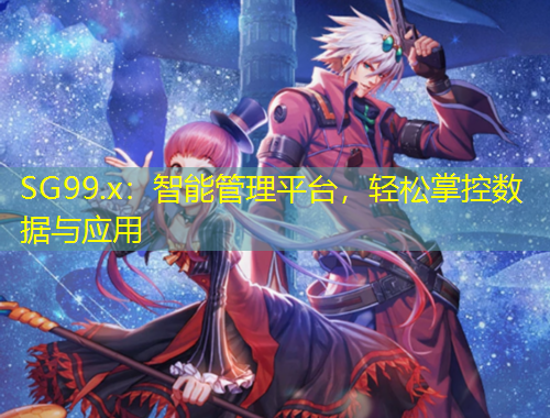 SG99.x：智能管理平臺，輕松掌控數(shù)據(jù)與應(yīng)用