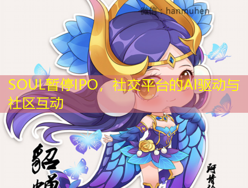 SOUL暫停IPO，社交平臺(tái)的AI驅(qū)動(dòng)與社區(qū)互動(dòng)