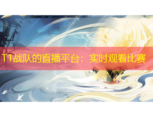 T1戰(zhàn)隊的直播平臺：實時觀看比賽