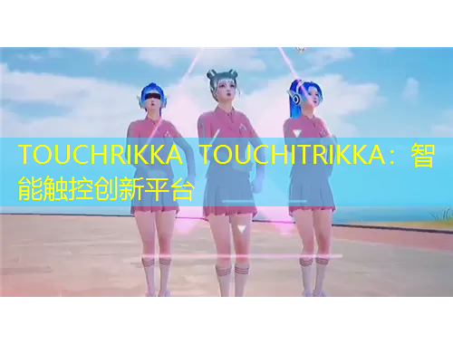 TOUCHRIKKA TOUCHITRIKKA：智能觸控創(chuàng)新平臺