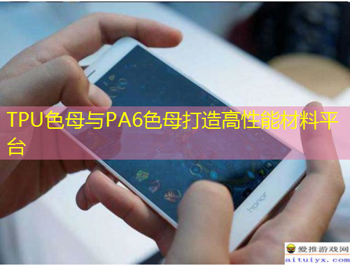 TPU色母與PA6色母打造高性能材料平臺