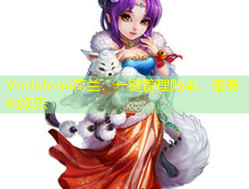 Vodafone荷蘭：一鍵管理賬單、服務(wù)和娛樂