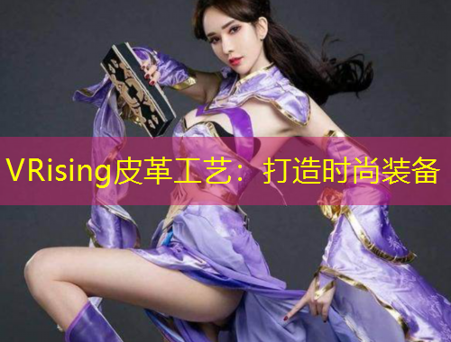 VRising皮革工藝：打造時尚裝備