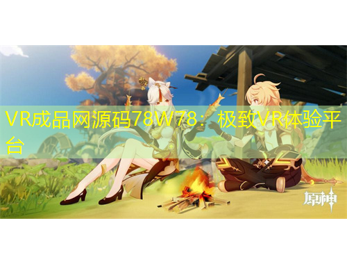 VR成品網源碼78W78：極致VR體驗平臺