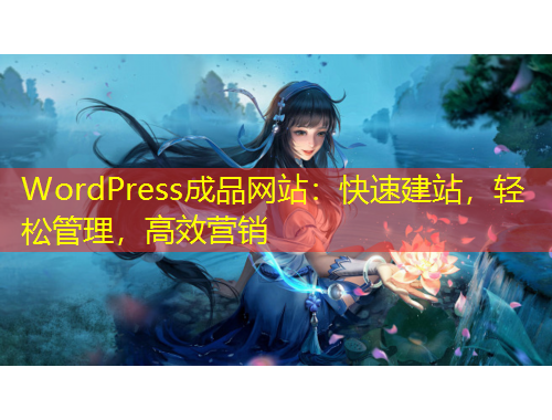WordPress成品網(wǎng)站：快速建站，輕松管理，高效營(yíng)銷