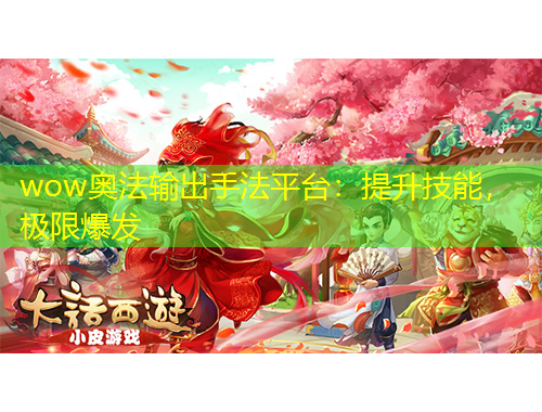 wow奧法輸出手法平臺：提升技能，極限爆發(fā)