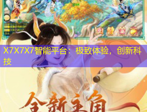 X7X7X7智能平臺：極致體驗，創(chuàng)新科技