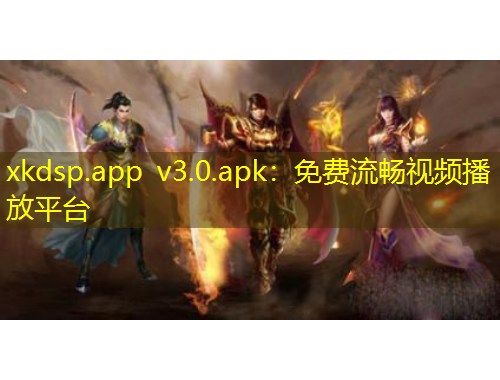 xkdsp.app v3.0.apk：免費流暢視頻播放平臺