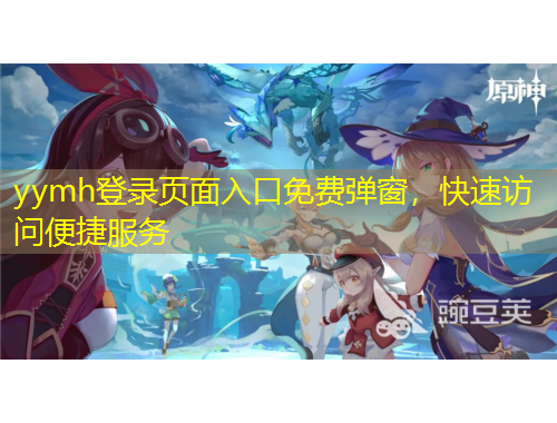 yymh登錄頁(yè)面入口免費(fèi)彈窗，快速訪問(wèn)便捷服務(wù)