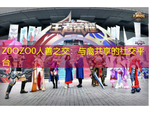 Z0OZO0人善之交：與禽共享的社交平臺(tái)