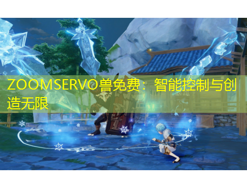 ZOOMSERVO獸免費：智能控制與創(chuàng)造無限