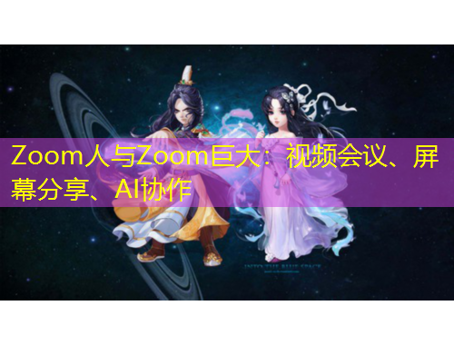 Zoom人與Zoom巨大：視頻會議、屏幕分享、AI協(xié)作