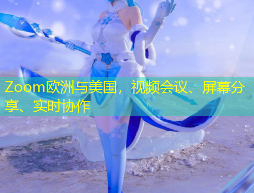 Zoom歐洲與美國(guó)，視頻會(huì)議、屏幕分享、實(shí)時(shí)協(xié)作