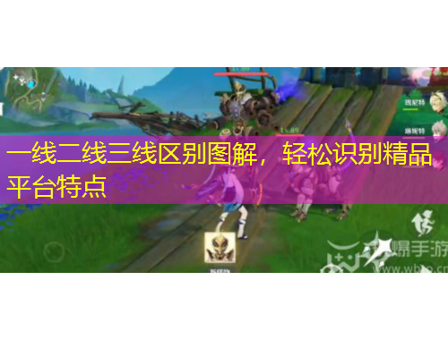 一線二線三線區(qū)別圖解，輕松識別精品平臺特點