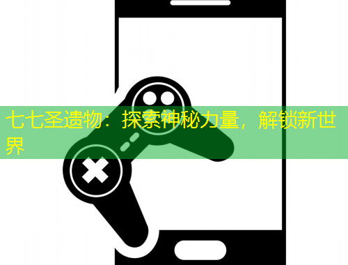 七七圣遺物：探索神秘力量，解鎖新世界