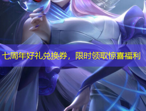 七周年好禮兌換券，限時(shí)領(lǐng)取驚喜福利
