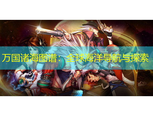 萬國(guó)諸海圖譜：全球海洋導(dǎo)航與探索