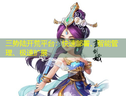 三勢(shì)陸開(kāi)荒平臺(tái)：快速部署、智能管理、極速擴(kuò)展