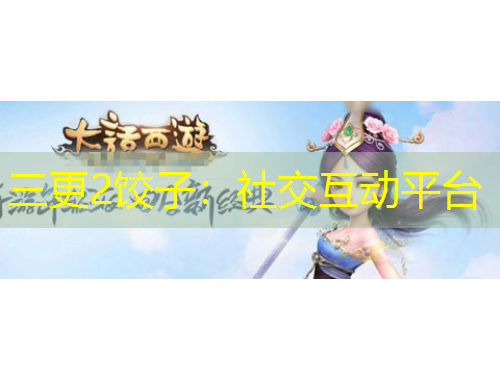 三更2餃子：社交互動(dòng)平臺(tái)