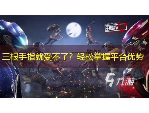 三根手指就受不了？輕松掌握平臺(tái)優(yōu)勢(shì)