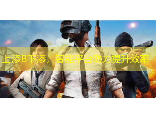 上添B下添，智能平臺助力提升效率