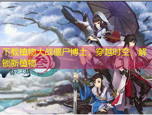 下載植物大戰(zhàn)僵尸博士，穿越時(shí)空，解鎖新植物