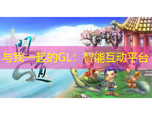 與我一起的GL：智能互動(dòng)平臺(tái)