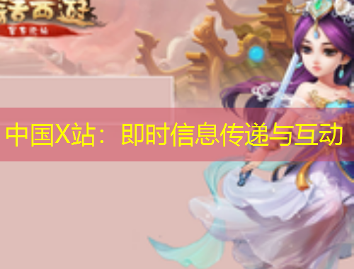 中國(guó)X站：即時(shí)信息傳遞與互動(dòng)