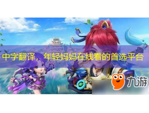 中字翻譯，年輕媽媽在線看的首選平臺