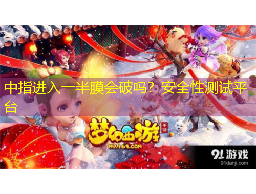 中指進(jìn)入一半膜會(huì)破嗎？安全性測(cè)試平臺(tái)