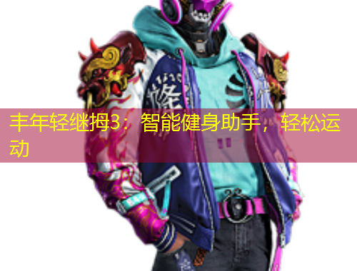 豐年輕繼拇3：智能健身助手，輕松運(yùn)動(dòng)
