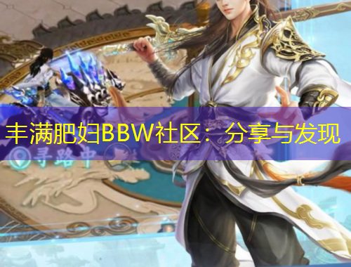 豐滿肥婦BBW社區(qū)：分享與發(fā)現(xiàn)