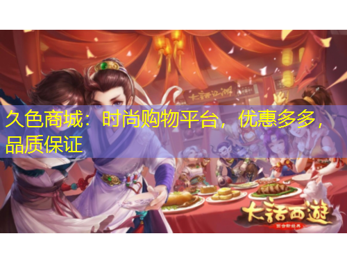 久色商城：時尚購物平臺，優(yōu)惠多多，品質(zhì)保證